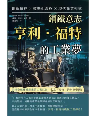 書封 鋼鐵意志，亨利．福特的工業夢：創新精神×標準化流程×現代商業模式……引領全球機械產業的工業巨匠，名為「福特」的汽車帝國！
